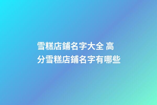 雪糕店鋪名字大全 高分雪糕店鋪名字有哪些-第1張-店鋪起名-玄機派